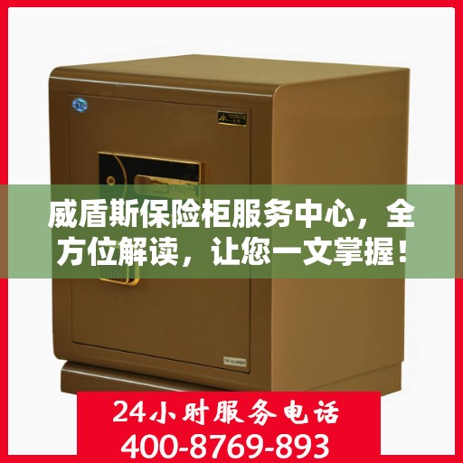 威盾斯保险柜服务中心，全方位解读，让您一文掌握！