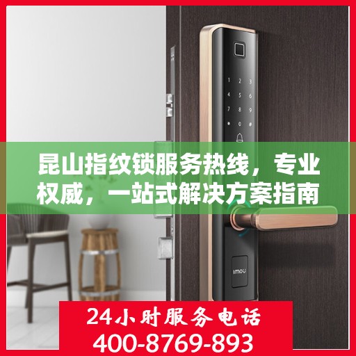 昆山指纹锁服务热线，专业权威，一站式解决方案指南
