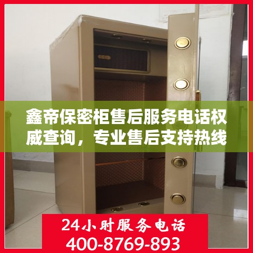 鑫帝保密柜售后服务电话权威查询，专业售后支持热线揭晓！