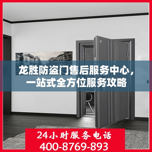 龙胜防盗门售后服务中心，一站式全方位服务攻略