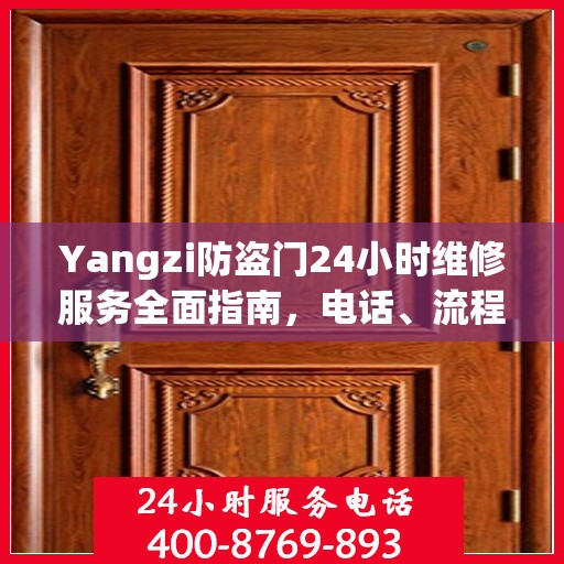 Yangzi防盗门24小时维修服务全面指南，电话、流程及注意事项