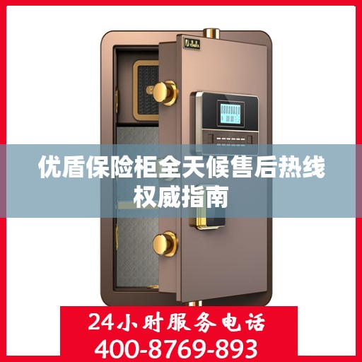 优盾保险柜全天候售后热线权威指南