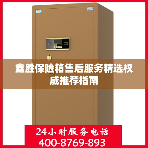 鑫胜保险箱售后服务精选权威推荐指南