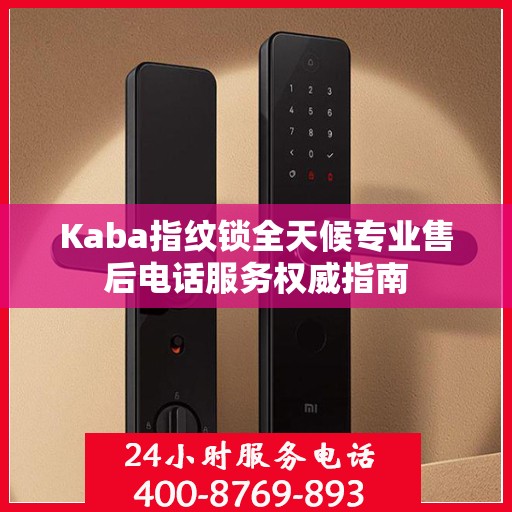 Kaba指纹锁全天候专业售后电话服务权威指南