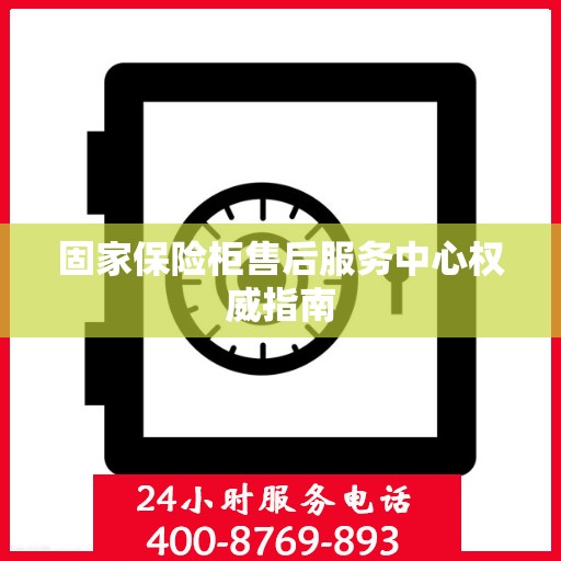 固家保险柜售后服务中心权威指南