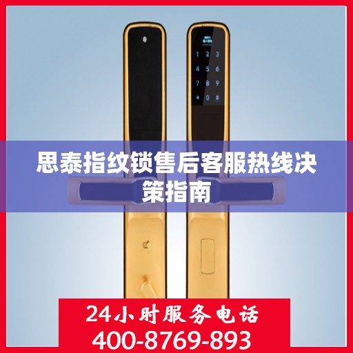 思泰指纹锁售后客服热线决策指南