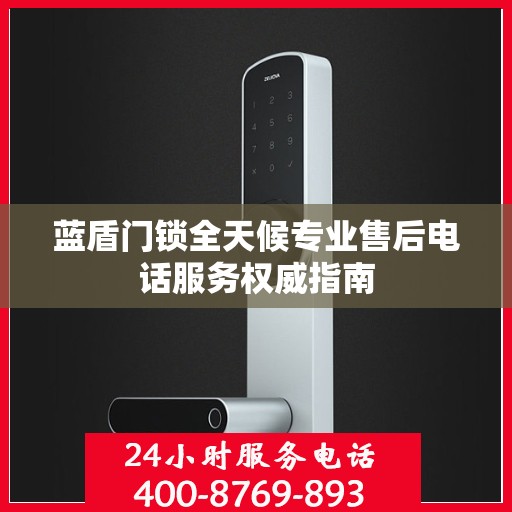 蓝盾门锁全天候专业售后电话服务权威指南