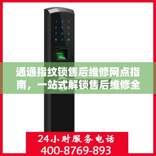 通通指纹锁售后维修网点指南，一站式解锁售后维修全攻略