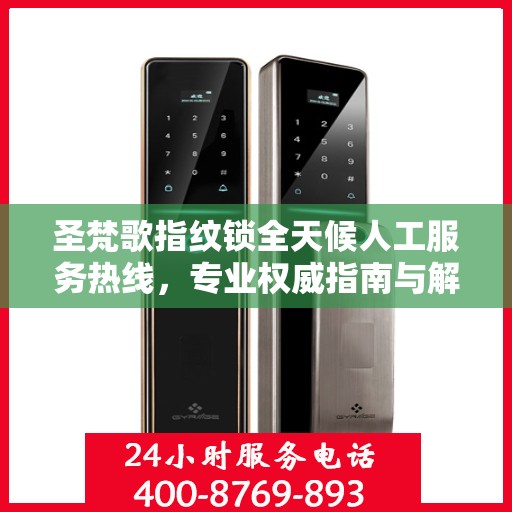 圣梵歌指纹锁全天候人工服务热线，专业权威指南与解决方案