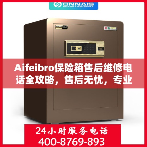 Aifeibro保险箱售后维修电话全攻略，售后无忧，专业维修一触即达