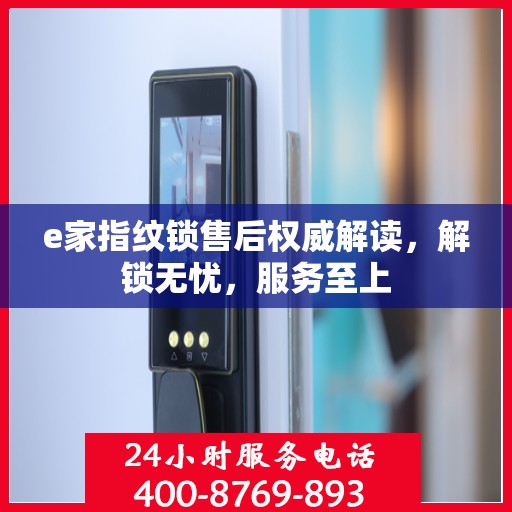 e家指纹锁售后权威解读，解锁无忧，服务至上