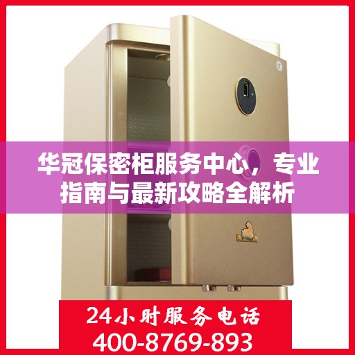 华冠保密柜服务中心，专业指南与最新攻略全解析