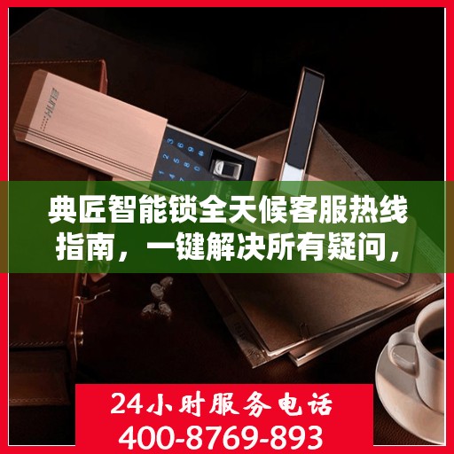 典匠智能锁全天候客服热线指南，一键解决所有疑问，贴心服务不打烊！