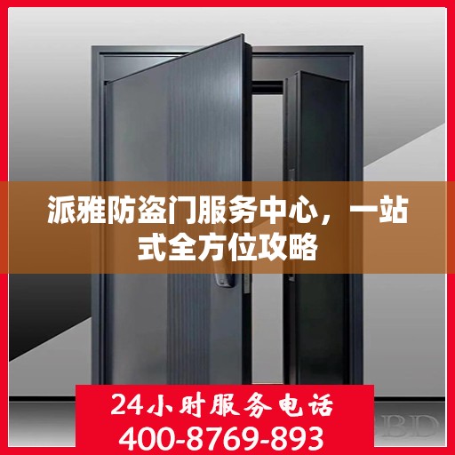 派雅防盗门服务中心，一站式全方位攻略
