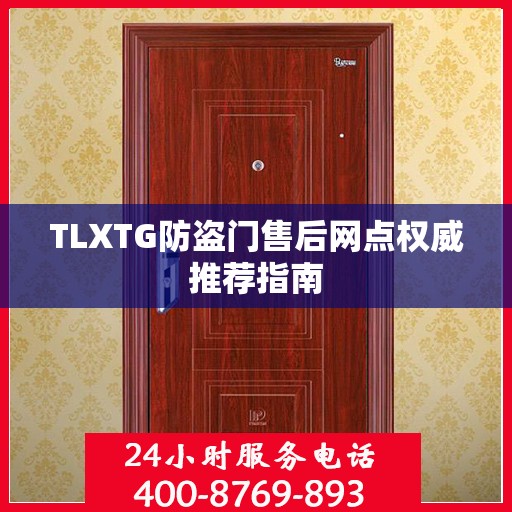 TLXTG防盗门售后网点权威推荐指南