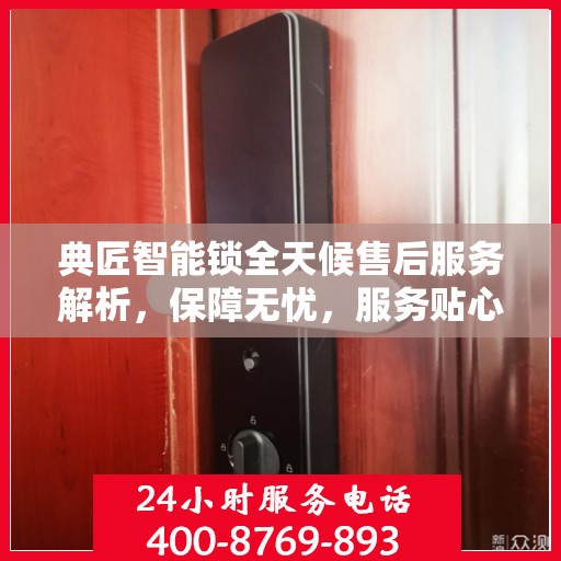 典匠智能锁全天候售后服务解析，保障无忧，服务贴心