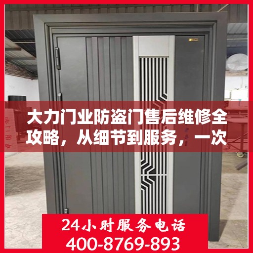 大力门业防盗门售后维修全攻略，从细节到服务，一次搞定！