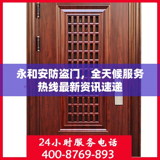 永和安防盗门，全天候服务热线最新资讯速递