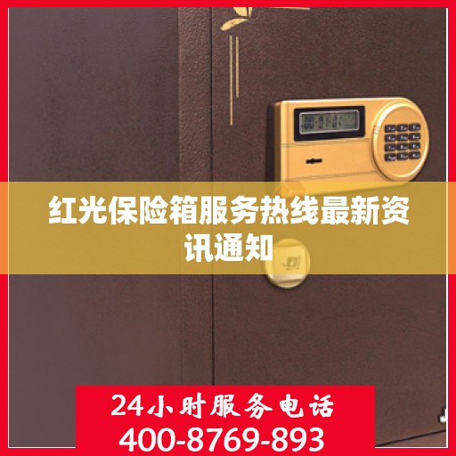 红光保险箱服务热线最新资讯通知