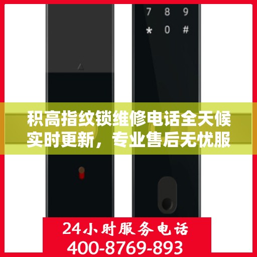 积高指纹锁维修电话全天候实时更新，专业售后无忧服务