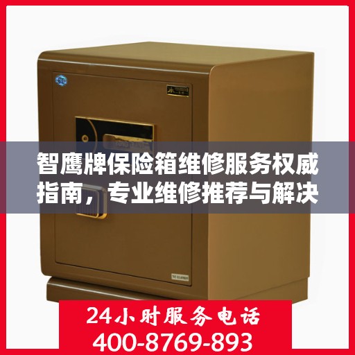 智鹰牌保险箱维修服务权威指南，专业维修推荐与解决方案