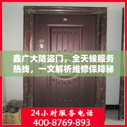 鑫广大防盗门，全天候服务热线，一文解析维修保障秘籍