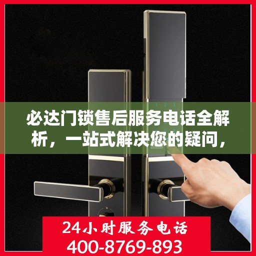 必达门锁售后服务电话全解析，一站式解决您的疑问，轻松获取准确联系方式！