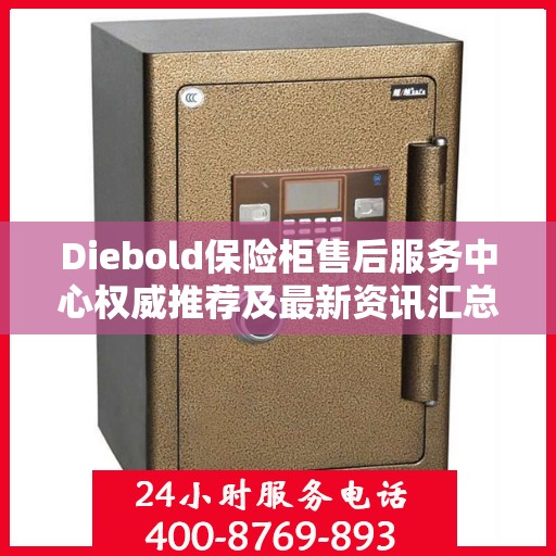 Diebold保险柜售后服务中心权威推荐及最新资讯汇总