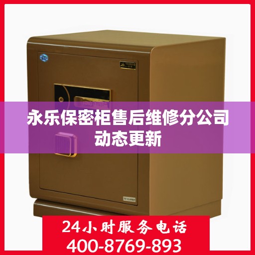 永乐保密柜售后维修分公司动态更新