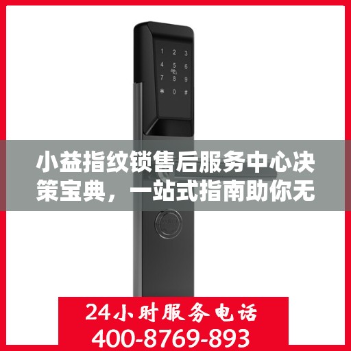 小益指纹锁售后服务中心决策宝典，一站式指南助你无忧解决售后问题