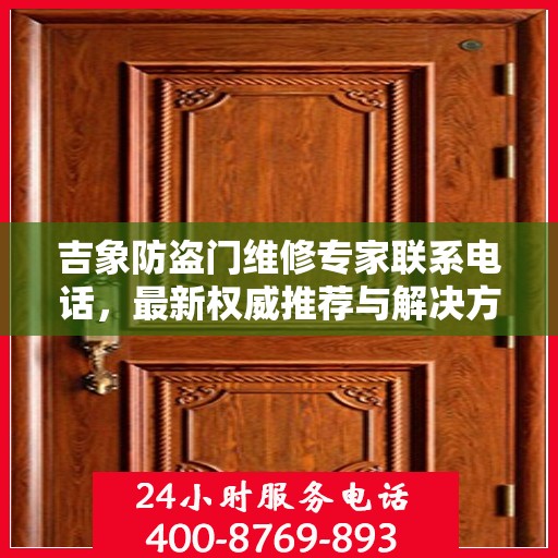 吉象防盗门维修专家联系电话，最新权威推荐与解决方案