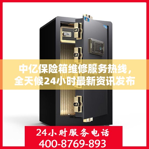 中亿保险箱维修服务热线，全天候24小时最新资讯发布