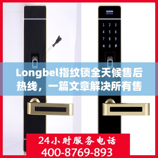 Longbel指纹锁全天候售后热线，一篇文章解决所有售后疑问