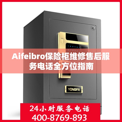Aifeibro保险柜维修售后服务电话全方位指南