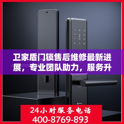 卫家盾门锁售后维修最新进展，专业团队助力，服务升级优化