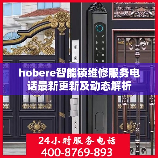 hobere智能锁维修服务电话最新更新及动态解析