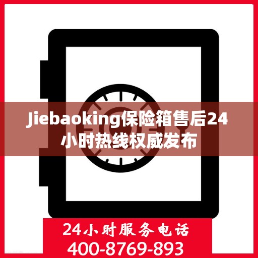Jiebaoking保险箱售后24小时热线权威发布