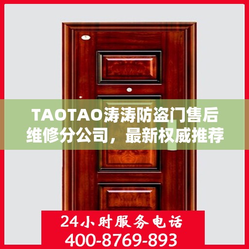 TAOTAO涛涛防盗门售后维修分公司，最新权威推荐及售后保障服务指南