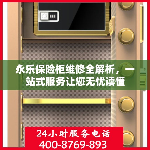 永乐保险柜维修全解析，一站式服务让您无忧读懂