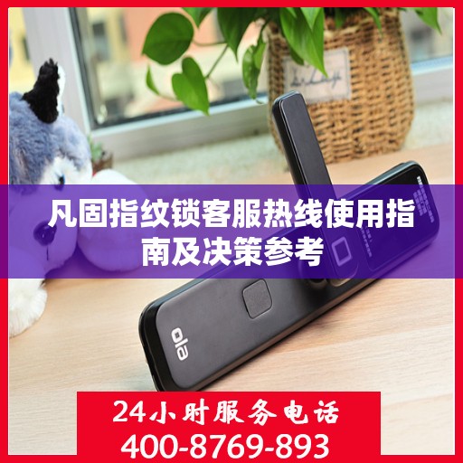 凡固指纹锁客服热线使用指南及决策参考