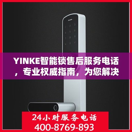 YINKE智能锁售后服务电话，专业权威指南，为您解决锁事无忧