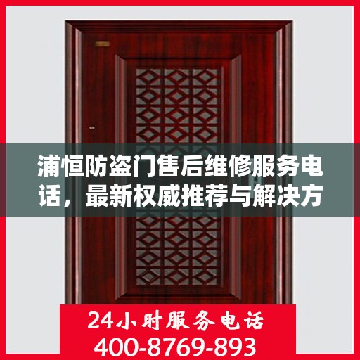 浦恒防盗门售后维修服务电话，最新权威推荐与解决方案