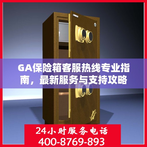 GA保险箱客服热线专业指南，最新服务与支持攻略