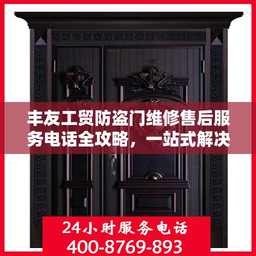 丰友工贸防盗门维修售后服务电话全攻略，一站式解决方案与贴心服务体验