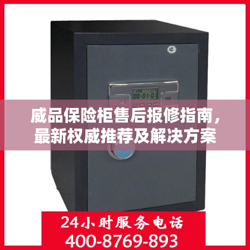 威品保险柜售后报修指南，最新权威推荐及解决方案