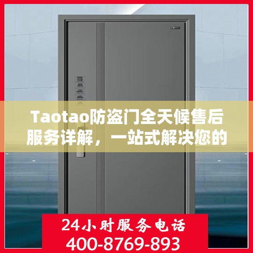 Taotao防盗门全天候售后服务详解，一站式解决您的安全需求攻略