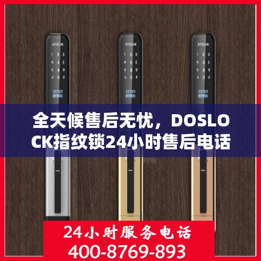 全天候售后无忧，DOSLOCK指纹锁24小时售后电话全攻略