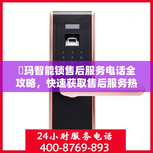 玥玛智能锁售后服务电话全攻略，快速获取售后服务热线
