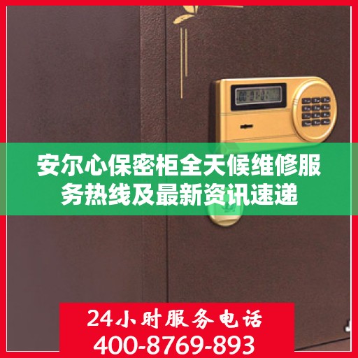 安尔心保密柜全天候维修服务热线及最新资讯速递
