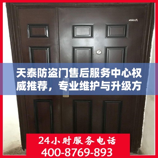 天泰防盗门售后服务中心权威推荐，专业维护与升级方案